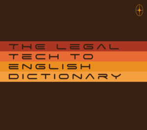 Introducing The Complete Legal Tech-To-English Dictionary!